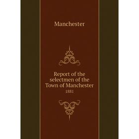 

Книга Report of the selectmen of the Town of Manchester 1881