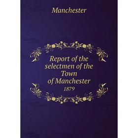 

Книга Report of the selectmen of the Town of Manchester 1879