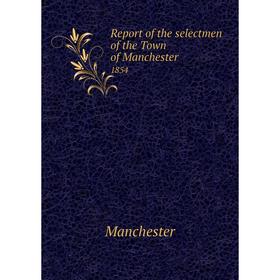 

Книга Report of the selectmen of the Town of Manchester 1854