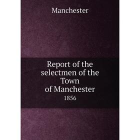 

Книга Report of the selectmen of the Town of Manchester 1856