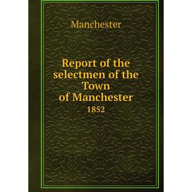 

Книга Report of the selectmen of the Town of Manchester 1852