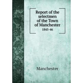 

Книга Report of the selectmen of the Town of Manchester1845-46. Manchester