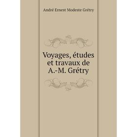 

Книга Voyages, études et travaux de A.-M. Grétry