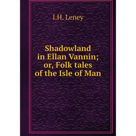

Книга Shadowland in Ellan Vannin; or, Folk tales of the Isle of Man. I.H. Leney
