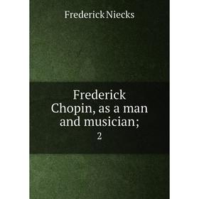 

Книга Frederick Chopin, as a man and musician; 2