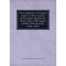 

Книга The registers of Castle Eden, in the county of Durham. Baptisms, 1661-1812. Marriages, 1698-1794. Burials, 1696-1812