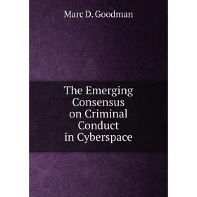 

Книга The Emerging Consensus on Criminal Conduct in Cyberspace. Marc D. Goodman