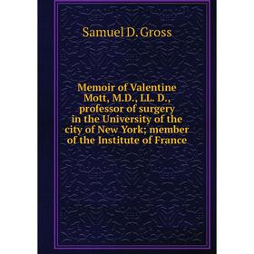 

Книга Memoir of Valentine Mott, MD, LL D, professor of surgery in the University of the city of New York; member of the Institute of France