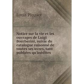 

Книга Notice sur la vie et les ouvrage s de Luigi Boccherini, suivie du catalogue raisonné de toutes ses uvres, tant publiées qu'inédites