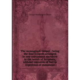 

Книга The monograph Gospel: being the four Gospels arranged in one continuous narrative in the words of Scripture, without omission of fact or repetit