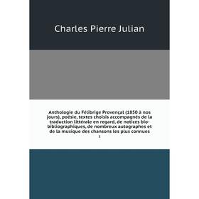 

Книга Anthologie du Félibrige Provençal (1850 à nos jours), poésie, textes choisis accompagnés de la traduction littérale en regard, de notices bio-bi