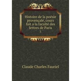 

Книга Histoire de la poésie provençale, cours fait a la faculté des lettres de Paris3