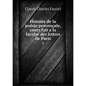 

Книга Histoire de la poésie provençale, cours fait a la faculté des lettres de Paris2