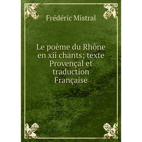 

Книга Le poème du Rhône en xii chants; texte Provençal et traduction Française