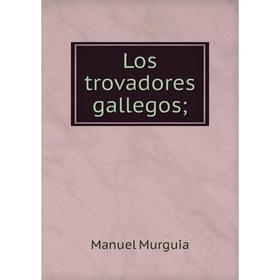 

Книга Los trovadores gallegos;