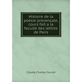

Книга Histoire de la poésie provençale, cours fait a la faculté des lettres de Paris