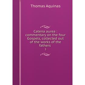 

Книга Catena aurea : commentary on the four Gospels, collected out of the works of the fathers 3