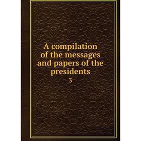 

Книга A compilation of the messages and papers of the presidents 3