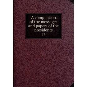 

Книга A compilation of the messages and papers of the presidents 17
