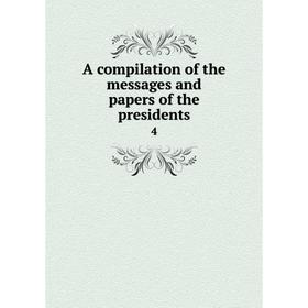 

Книга A compilation of the messages and papers of the presidents 4