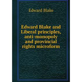 

Книга Edward Blake and Liberal principles, anti-monopoly and provincial rights microform