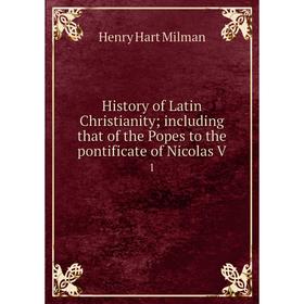 

Книга History of Latin Christianity; including that of the Popes to the pontificate of Nicolas V1