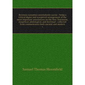 

Книга Recensio synoptica annotationis sacrae: being a critical digest and synoptical arrangement of the most important annotations on the New Testamen