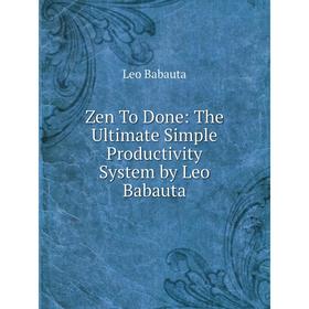 

Книга Zen To Done: The Ultimate Simple Productivity System by Leo Babauta