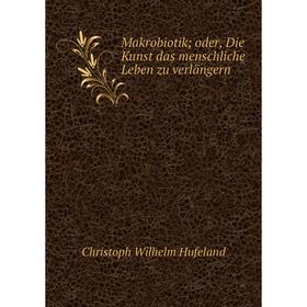 

Книга Makrobiotik; oder, Die Kunst das menschliche Leben zu verlängern