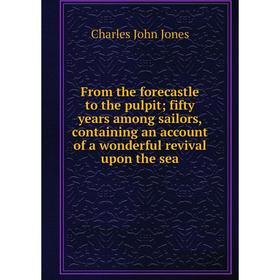 

Книга From the forecastle to the pulpit; fifty years among sailors, containing an account of a wonderful revival upon the sea