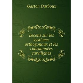 

Книга Leçons sur les systèmes orthogonaux et les coordonnées curvilignes