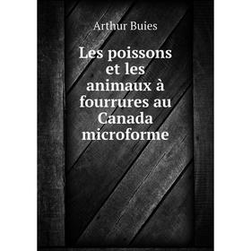

Книга Les poissons et les animaux à fourrures au Canada microforme