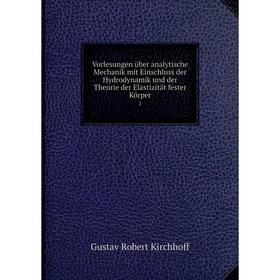 

Книга Vorlesungen über analytische Mechanik mit Einschluss der Hydrodynamik und der Theorie der Elastizität fester Körper 1