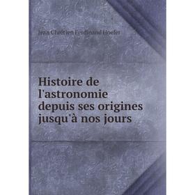 

Книга Histoire de l'astronomie depuis ses origines jusqu'à nos jours