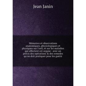 

Книга Mémoires et observations anatomiques, physiologiques et physiques sur l'oeil, et sur les maladies qui affectent cet organe: avec un précis des o