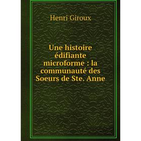

Книга Une histoire édifiante microforme: la communauté des Soeurs de Ste. Anne