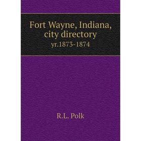 

Книга Fort Wayne, Indiana, city directory yr.1873-1874
