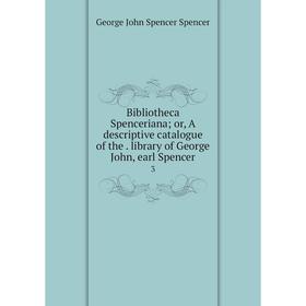 

Книга Bibliotheca Spenceriana; or, A descriptive catalogue of the. library of George John, earl Spencer 3