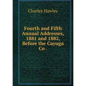

Книга Fourth and Fifth Annual Addresses, 1881 and 1882, Before the Cayuga Co .