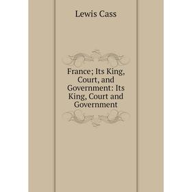 

Книга France; Its King, Court, and Government: Its King, Court and Government