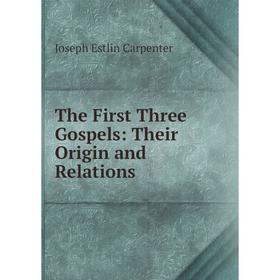 

Книга The First Three Gospels: Their Origin and Relations