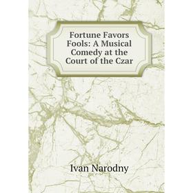 

Книга Fortune Favors Fools: A Musical Comedy at the Court of the Czar