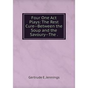 

Книга Four One Act Plays: The Rest Cure--Between the Soup and the Savoury--The .