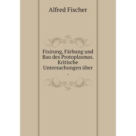 

Книга Fixirung, Färbung und Bau des Protoplasmas. Kritische Untersuchungen über .