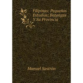 

Книга Filipinas: Pequeños Estudios; Batangas Y Su Provincia