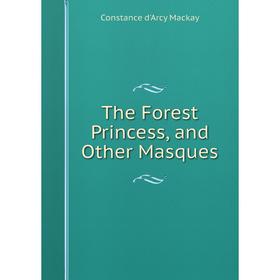 

Книга The Forest Princess, and Other Masques