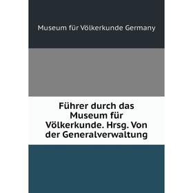 

Книга Führer durch das Museum für Völkerkunde. Hrsg. Von der Generalverwaltung