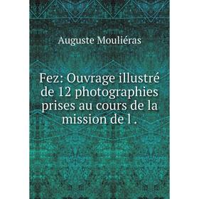 

Книга Fez: Ouvrage illustré de 12 photographies prises au cours de la mission de l .