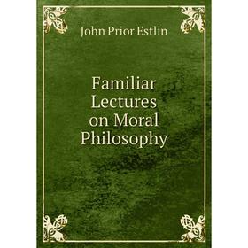 

Книга Familiar Lectures on Moral Philosophy