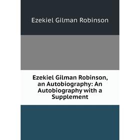 

Книга Ezekiel Gilman Robinson, an Autobiography: An Autobiography with a Supplement